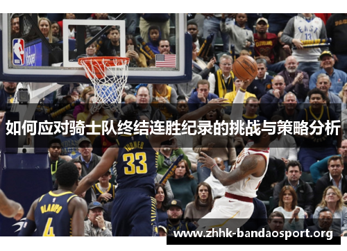 如何应对骑士队终结连胜纪录的挑战与策略分析 如何应对骑士队终结连胜纪录的挑战与策略分析