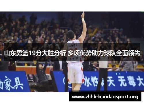 山东男篮19分大胜分析 多项优势助力球队全面领先 山东男篮19分大胜分析 多项优势助力球队全面领先