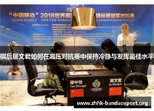 棋后居文君如何在高压对抗赛中保持冷静与发挥最佳水平 棋后居文君如何在高压对抗赛中保持冷静与发挥最佳水平