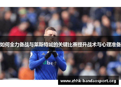 如何全力备战与莱斯特城的关键比赛提升战术与心理准备 如何全力备战与莱斯特城的关键比赛提升战术与心理准备