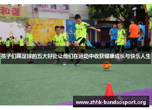 孩子们踢足球的五大好处让他们在运动中收获健康成长与快乐人生