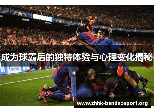 成为球霸后的独特体验与心理变化揭秘