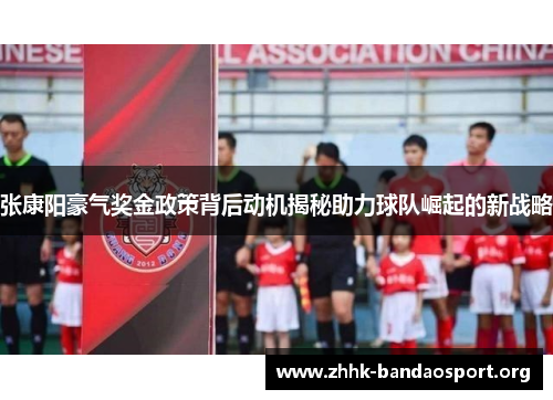 张康阳豪气奖金政策背后动机揭秘助力球队崛起的新战略 张康阳豪气奖金政策背后动机揭秘助力球队崛起的新战略
