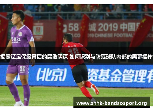 揭露辽足保级背后的腐败阴谋 如何识别与防范球队内部的黑幕操作 揭露辽足保级背后的腐败阴谋 如何识别与防范球队内部的黑幕操作