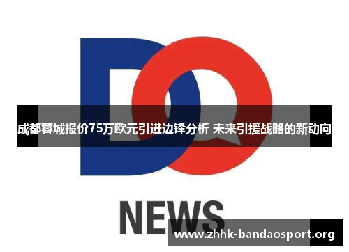 成都蓉城报价75万欧元引进边锋分析 未来引援战略的新动向 成都蓉城报价75万欧元引进边锋分析 未来引援战略的新动向