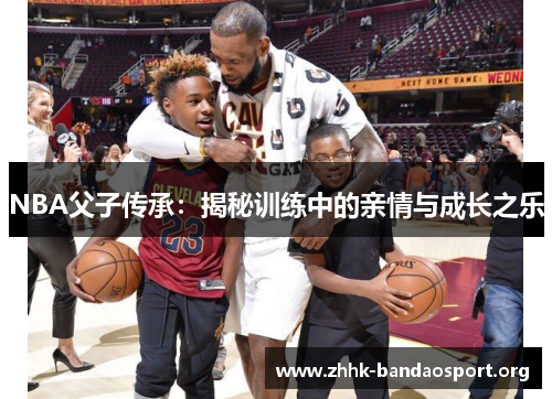 NBA父子传承：揭秘训练中的亲情与成长之乐
