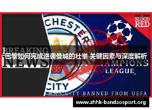 巴黎如何完成逆袭曼城的壮举 关键因素与深度解析