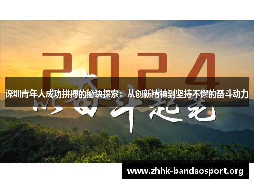 深圳青年人成功拼搏的秘诀探索:从创新精神到坚持不懈的奋斗动力 深圳青年人成功拼搏的秘诀探索:从创新精神到坚持不懈的奋斗动力