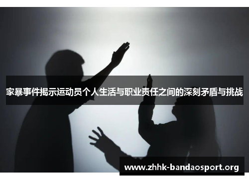 家暴事件揭示运动员个人生活与职业责任之间的深刻矛盾与挑战 家暴事件揭示运动员个人生活与职业责任之间的深刻矛盾与挑战