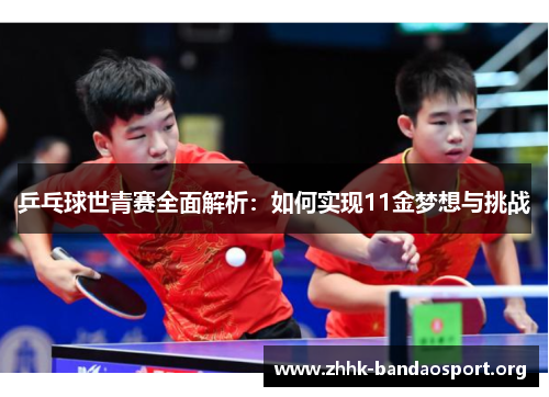 乒乓球世青赛全面解析:如何实现11金梦想与挑战 乒乓球世青赛全面解析:如何实现11金梦想与挑战