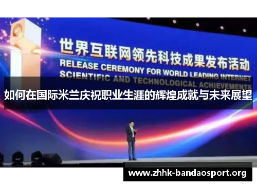 如何在国际米兰庆祝职业生涯的辉煌成就与未来展望 如何在国际米兰庆祝职业生涯的辉煌成就与未来展望