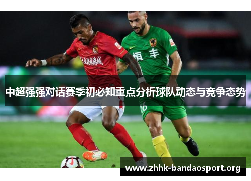 中超强强对话赛季初必知重点分析球队动态与竞争态势 中超强强对话赛季初必知重点分析球队动态与竞争态势
