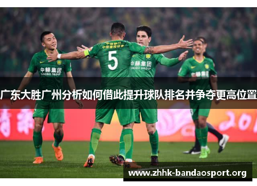 广东大胜广州分析如何借此提升球队排名并争夺更高位置 广东大胜广州分析如何借此提升球队排名并争夺更高位置