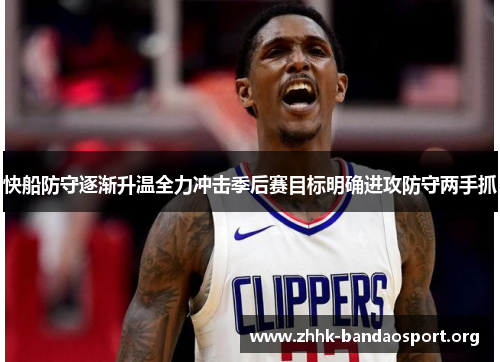 快船防守逐渐升温全力冲击季后赛目标明确进攻防守两手抓 快船防守逐渐升温全力冲击季后赛目标明确进攻防守两手抓