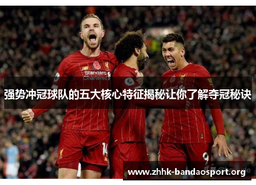 强势冲冠球队的五大核心特征揭秘让你了解夺冠秘诀 强势冲冠球队的五大核心特征揭秘让你了解夺冠秘诀