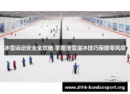 冰雪运动安全全攻略 掌握滑雪溜冰技巧保障零风险 冰雪运动安全全攻略 掌握滑雪溜冰技巧保障零风险