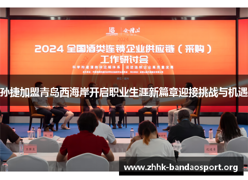 孙捷加盟青岛西海岸开启职业生涯新篇章迎接挑战与机遇 孙捷加盟青岛西海岸开启职业生涯新篇章迎接挑战与机遇