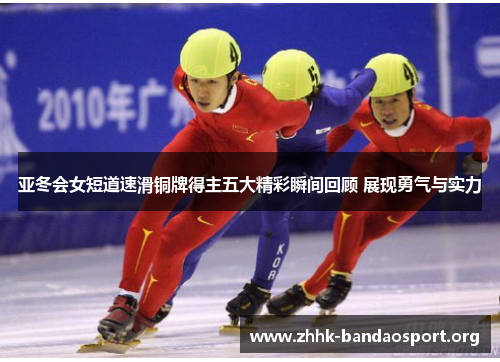 亚冬会女短道速滑铜牌得主五大精彩瞬间回顾 展现勇气与实力 亚冬会女短道速滑铜牌得主五大精彩瞬间回顾 展现勇气与实力
