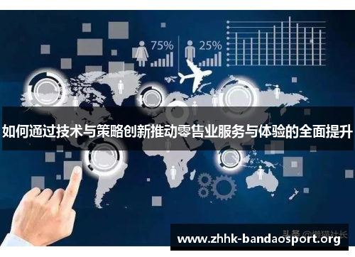 如何通过技术与策略创新推动零售业服务与体验的全面提升 如何通过技术与策略创新推动零售业服务与体验的全面提升