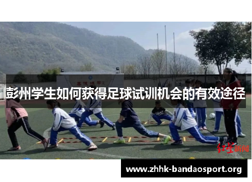 彭州学生如何获得足球试训机会的有效途径 彭州学生如何获得足球试训机会的有效途径
