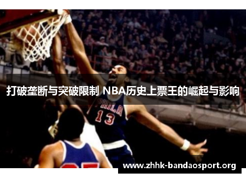 打破垄断与突破限制 NBA历史上票王的崛起与影响