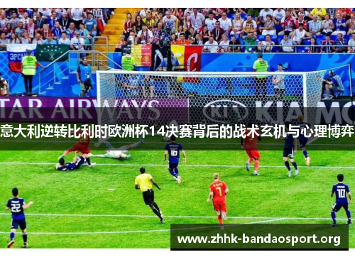 意大利逆转比利时欧洲杯14决赛背后的战术玄机与心理博弈 意大利逆转比利时欧洲杯14决赛背后的战术玄机与心理博弈