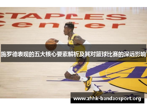 施罗德表现的五大核心要素解析及其对篮球比赛的深远影响 施罗德表现的五大核心要素解析及其对篮球比赛的深远影响