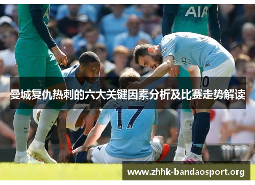曼城复仇热刺的六大关键因素分析及比赛走势解读 曼城复仇热刺的六大关键因素分析及比赛走势解读
