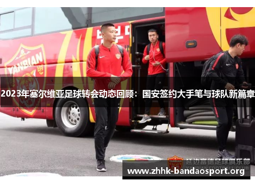 2023年塞尔维亚足球转会动态回顾:国安签约大手笔与球队新篇章 2023年塞尔维亚足球转会动态回顾:国安签约大手笔与球队新篇章