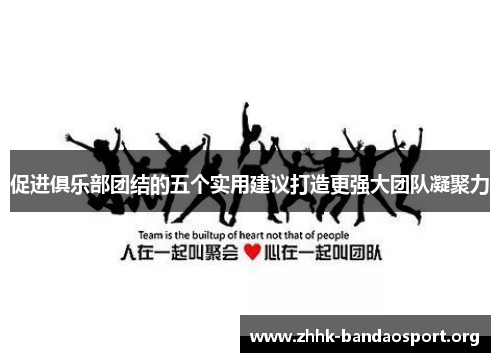促进俱乐部团结的五个实用建议打造更强大团队凝聚力 促进俱乐部团结的五个实用建议打造更强大团队凝聚力