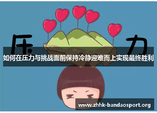 如何在压力与挑战面前保持冷静迎难而上实现最终胜利 如何在压力与挑战面前保持冷静迎难而上实现最终胜利