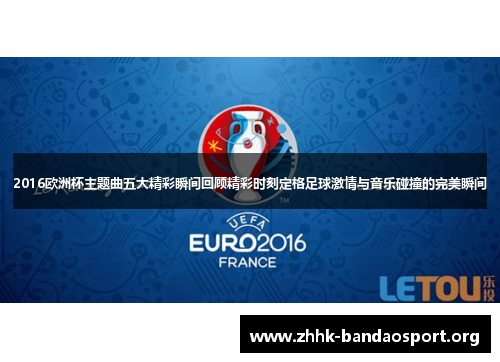 2016欧洲杯主题曲五大精彩瞬间回顾精彩时刻定格足球激情与音乐碰撞的完美瞬间 2016欧洲杯主题曲五大精彩瞬间回顾精彩时刻定格足球激情与音乐碰撞的完美瞬间