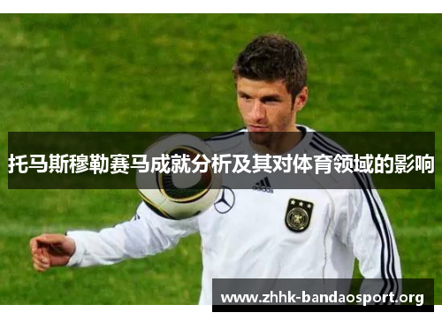 托马斯穆勒赛马成就分析及其对体育领域的影响 托马斯穆勒赛马成就分析及其对体育领域的影响