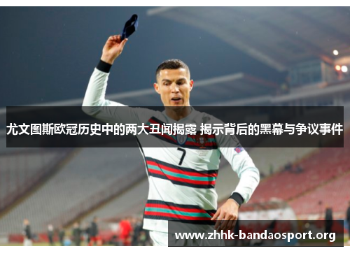 尤文图斯欧冠历史中的两大丑闻揭露 揭示背后的黑幕与争议事件 尤文图斯欧冠历史中的两大丑闻揭露 揭示背后的黑幕与争议事件