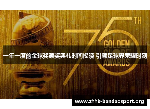 一年一度的金球奖颁奖典礼时间揭晓 引领足球界荣耀时刻 一年一度的金球奖颁奖典礼时间揭晓 引领足球界荣耀时刻