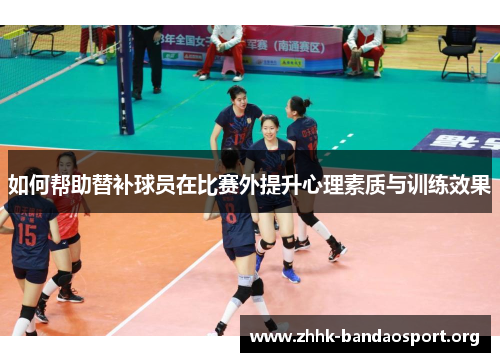 如何帮助替补球员在比赛外提升心理素质与训练效果 如何帮助替补球员在比赛外提升心理素质与训练效果