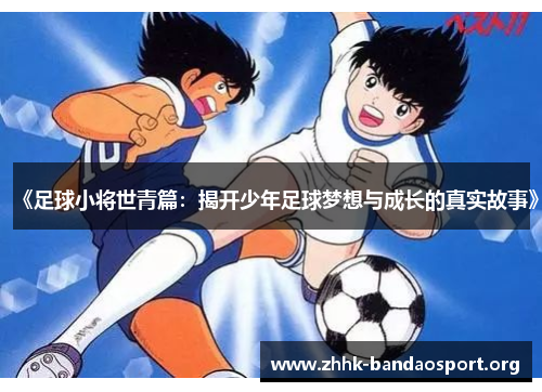 《足球小将世青篇:揭开少年足球梦想与成长的真实故事》 《足球小将世青篇:揭开少年足球梦想与成长的真实故事》