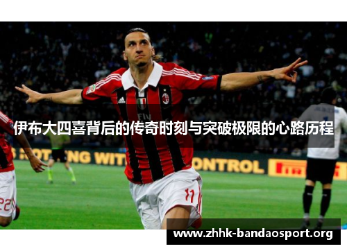 伊布大四喜背后的传奇时刻与突破极限的心路历程 伊布大四喜背后的传奇时刻与突破极限的心路历程