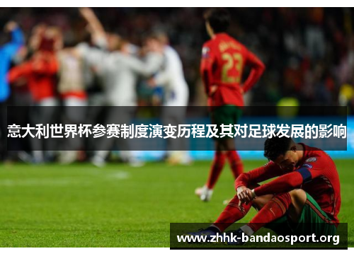 意大利世界杯参赛制度演变历程及其对足球发展的影响 意大利世界杯参赛制度演变历程及其对足球发展的影响