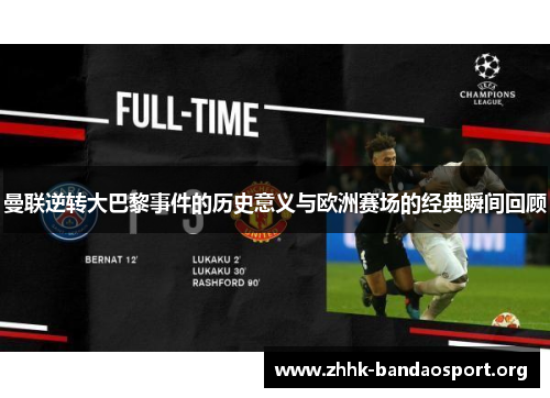 曼联逆转大巴黎事件的历史意义与欧洲赛场的经典瞬间回顾 曼联逆转大巴黎事件的历史意义与欧洲赛场的经典瞬间回顾