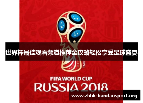 世界杯最佳观看频道推荐全攻略轻松享受足球盛宴 世界杯最佳观看频道推荐全攻略轻松享受足球盛宴