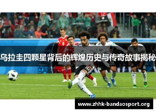 乌拉圭四颗星背后的辉煌历史与传奇故事揭秘 乌拉圭四颗星背后的辉煌历史与传奇故事揭秘