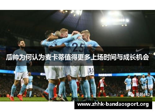 瓜帅为何认为麦卡蒂值得更多上场时间与成长机会 瓜帅为何认为麦卡蒂值得更多上场时间与成长机会
