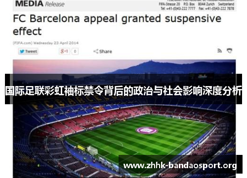国际足联彩虹袖标禁令背后的政治与社会影响深度分析 国际足联彩虹袖标禁令背后的政治与社会影响深度分析