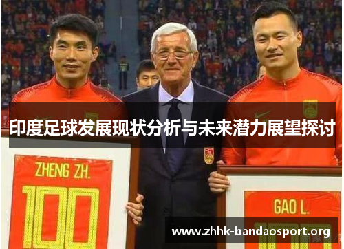 印度足球发展现状分析与未来潜力展望探讨 印度足球发展现状分析与未来潜力展望探讨