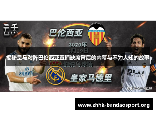 揭秘皇马对阵巴伦西亚直播缺席背后的内幕与不为人知的故事