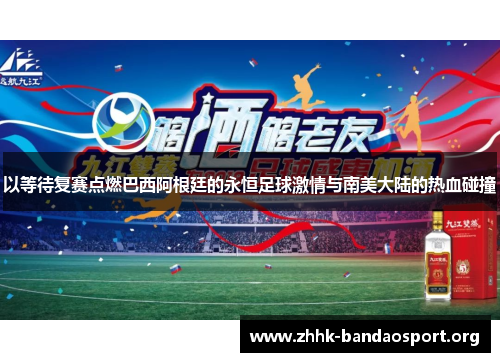 以等待复赛点燃巴西阿根廷的永恒足球激情与南美大陆的热血碰撞 以等待复赛点燃巴西阿根廷的永恒足球激情与南美大陆的热血碰撞