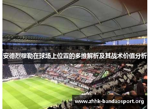 安德烈穆勒在球场上位置的多维解析及其战术价值分析 安德烈穆勒在球场上位置的多维解析及其战术价值分析