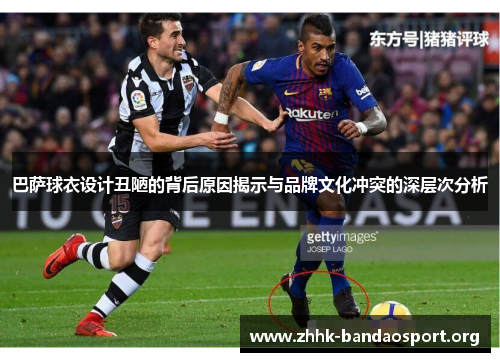 巴萨球衣设计丑陋的背后原因揭示与品牌文化冲突的深层次分析 巴萨球衣设计丑陋的背后原因揭示与品牌文化冲突的深层次分析