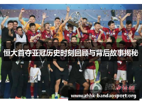 恒大首夺亚冠历史时刻回顾与背后故事揭秘 恒大首夺亚冠历史时刻回顾与背后故事揭秘